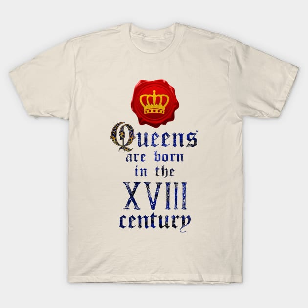 Queens are born in the XVIII century T-Shirt by forsureee